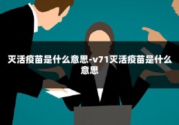 灭活疫苗是什么意思-v71灭活疫苗是什么意思