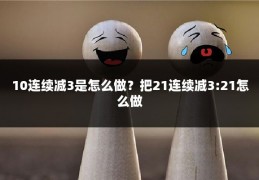 10连续减3是怎么做?把21连续减3:21怎么做