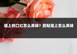 墙上的口红怎么弄掉?胶粘墙上怎么弄掉