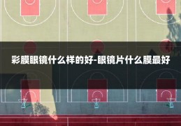 彩膜眼镜什么样的好-眼镜片什么膜最好