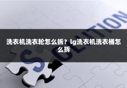 洗衣机洗衣轮怎么拆？lg洗衣机洗衣桶怎么拆