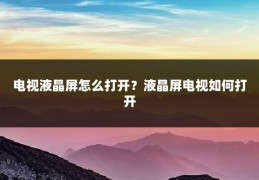电视液晶屏怎么打开?液晶屏电视如何打开