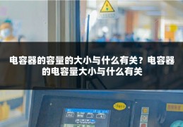 电容器的容量的大小与什么有关？电容器的电容量大小与什么有关