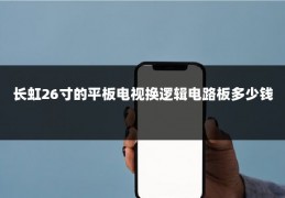 长虹26寸的平板电视换逻辑电路板多少钱