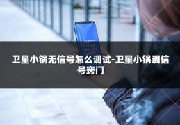 卫星小锅无信号怎么调试-卫星小锅调信号窍门