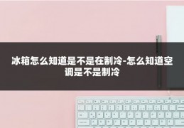 冰箱怎么知道是不是在制冷-怎么知道空调是不是制冷