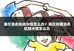 海尔洗衣机排水慢怎么办?海尔双桶洗衣机排水慢怎么办