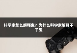 科学家怎么解释鬼？为什么科学家解释不了鬼