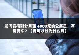 如何看待部分月薪 4000元的公务员，有房有车？（月可以分为什么月）