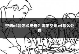 空调e4是怎么处理?海尔空调e4怎么处理