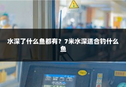 水深了什么鱼都有?7米水深适合钓什么鱼