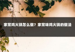 家常鸡火锅怎么做？家常味鸡火锅的做法