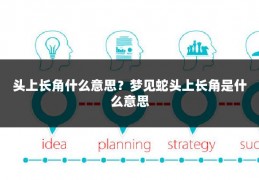 头上长角什么意思？梦见蛇头上长角是什么意思