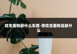吃生面粉缺什么东西-想吃生面粉是缺什么