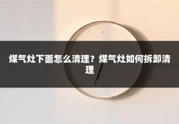 煤气灶下面怎么清理?煤气灶如何拆卸清理