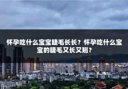 怀孕吃什么宝宝睫毛长长?怀孕吃什么宝宝的睫毛又长又翘?