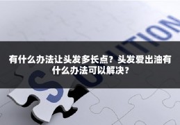 有什么办法让头发多长点？头发爱出油有什么办法可以解决？