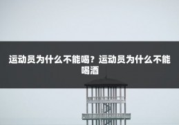 运动员为什么不能喝?运动员为什么不能喝酒