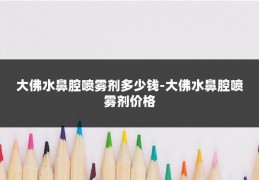 大佛水鼻腔喷雾剂多少钱-大佛水鼻腔喷雾剂价格