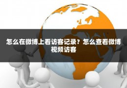 怎么在微博上看访客记录？怎么查看微博视频访客