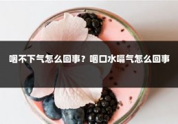 咽不下气怎么回事？咽口水嗝气怎么回事