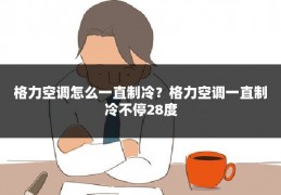 格力空调怎么一直制冷?格力空调一直制冷不停28度