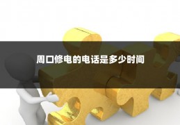 周口修电的电话是多少时间
