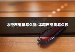 冰柜压缩机怎么拆-冰箱压缩机怎么换