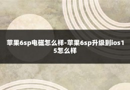 苹果6sp电磁怎么样-苹果6sp升级到ios15怎么样