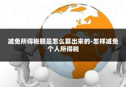 减免所得税额是怎么算出来的-怎样减免个人所得税