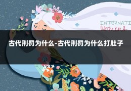 古代刑罚为什么-古代刑罚为什么打肚子