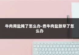 牛肉用盐腌了怎么办-煮牛肉盐放早了怎么办