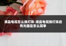 液晶电视怎么换灯珠-液晶电视换灯珠后有光圈是怎么回事