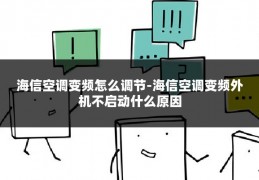 海信空调变频怎么调节-海信空调变频外机不启动什么原因
