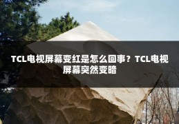 TCL电视屏幕变红是怎么回事?TCL电视屏幕突然变暗