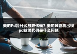美的Pd是什么故障代码?美的风管机出现pd故障代码是什么问题