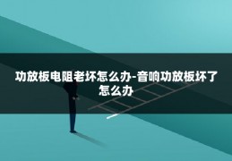 功放板电阻老坏怎么办-音响功放板坏了怎么办