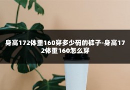 身高172体重160穿多少码的裤子-身高172体重160怎么穿