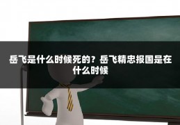 岳飞是什么时候死的？岳飞精忠报国是在什么时候