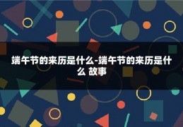 端午节的来历是什么-端午节的来历是什么 故事
