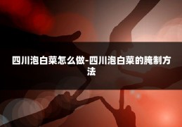 四川泡白菜怎么做-四川泡白菜的腌制方法