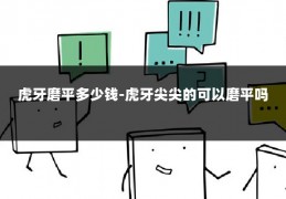 虎牙磨平多少钱-虎牙尖尖的可以磨平吗