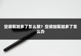 空调氟加多了怎么放?空调加氟加多了怎么办