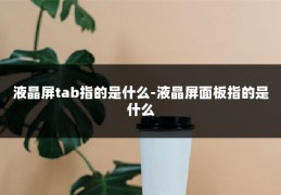 液晶屏tab指的是什么-液晶屏面板指的是什么