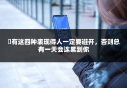 ​有这四种表现得人一定要避开，否则总有一天会连累到你