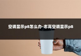 空调显示p8怎么办-志高空调显示p8