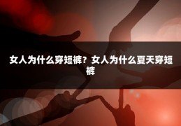 女人为什么穿短裤？女人为什么夏天穿短裤