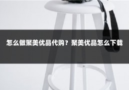 怎么做聚美优品代购?聚美优品怎么下载