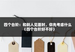 四个台阶：和别人见面时，你先考虑什么（四个台阶好不好）