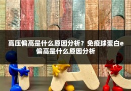 高压偏高是什么原因分析?免疫球蛋白e偏高是什么原因分析